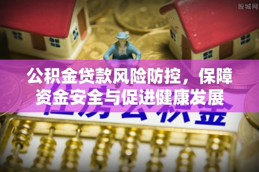 松桃公积金贷款风险防控，保障资金安全与促进健康发展