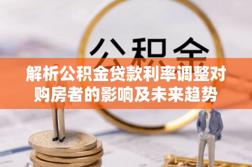 松桃解析公积金贷款利率调整对购房者的影响及未来趋势