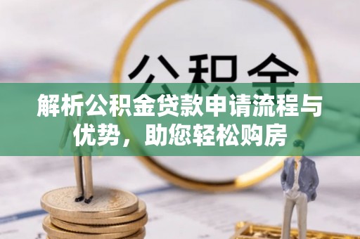 松桃解析公积金贷款申请流程与优势，助您轻松购房