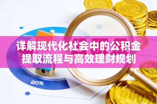 松桃详解现代化社会中的公积金提取流程与高效理财规划