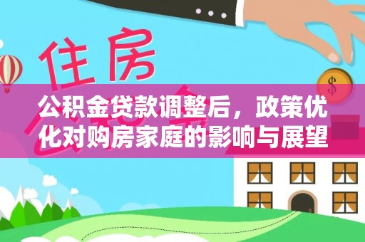 松桃公积金贷款调整后，政策优化对购房家庭的影响与展望