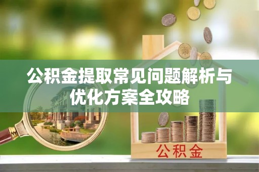 松桃公积金提取常见问题解析与优化方案全攻略