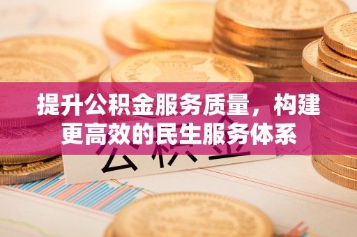 松桃提升公积金服务质量，构建更高效的民生服务体系