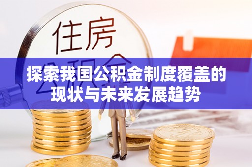 松桃探索我国公积金制度覆盖的现状与未来发展趋势
