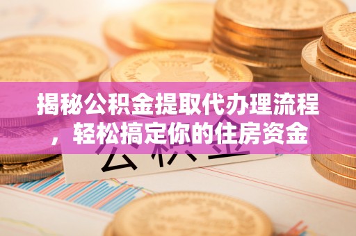 松桃揭秘公积金提取代办理流程，轻松搞定你的住房资金