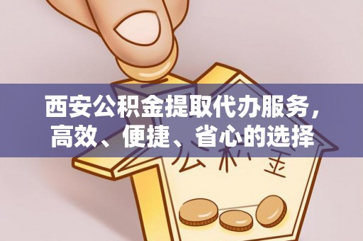 松桃西安公积金提取代办服务，高效、便捷、省心的选择