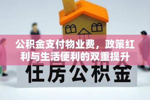 松桃公积金支付物业费，政策红利与生活便利的双重提升