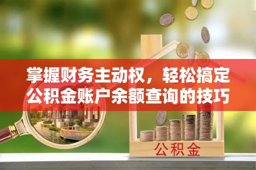 松桃掌握财务主动权，轻松搞定公积金账户余额查询的技巧与方法