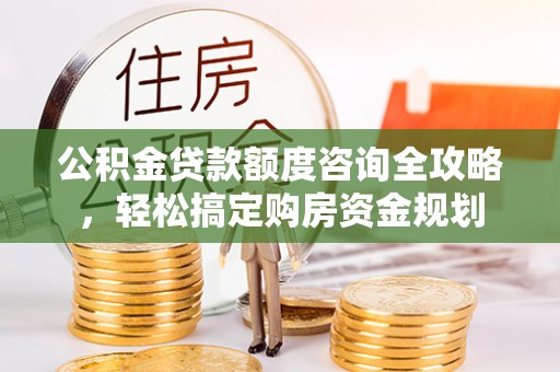 松桃公积金贷款额度咨询全攻略，轻松搞定购房资金规划