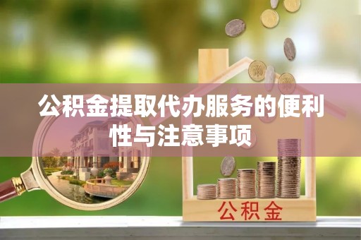 松桃公积金提取代办服务的便利性与注意事项