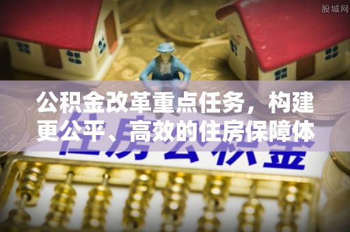 松桃公积金改革重点任务，构建更公平、高效的住房保障体系