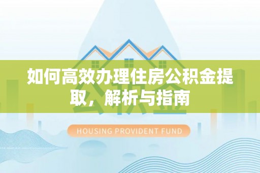 松桃如何高效办理住房公积金提取，解析与指南