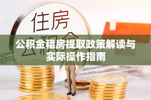 松桃公积金租房提取政策解读与实际操作指南