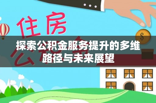 松桃探索公积金服务提升的多维路径与未来展望