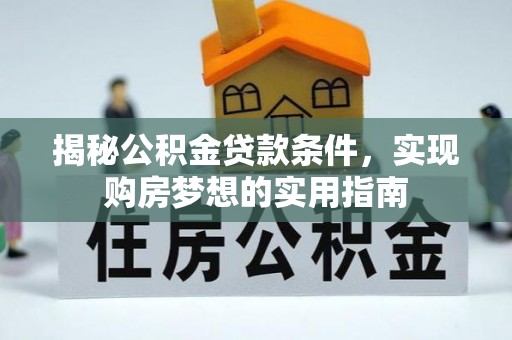 松桃揭秘公积金贷款条件，实现购房梦想的实用指南