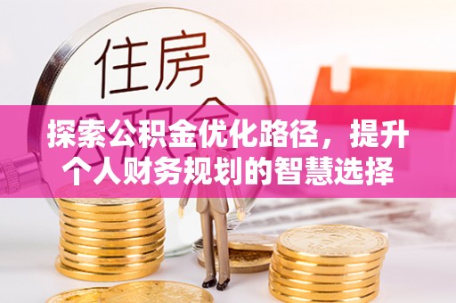 松桃探索公积金优化路径，提升个人财务规划的智慧选择