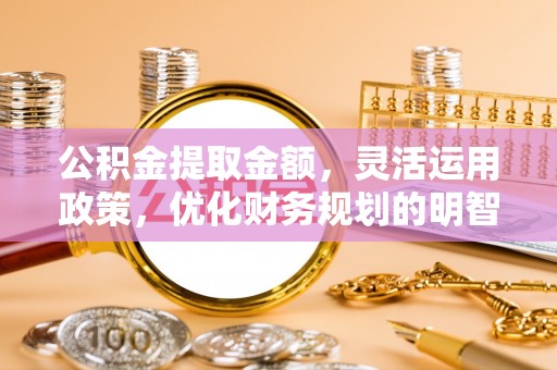 松桃公积金提取金额，灵活运用政策，优化财务规划的明智选择