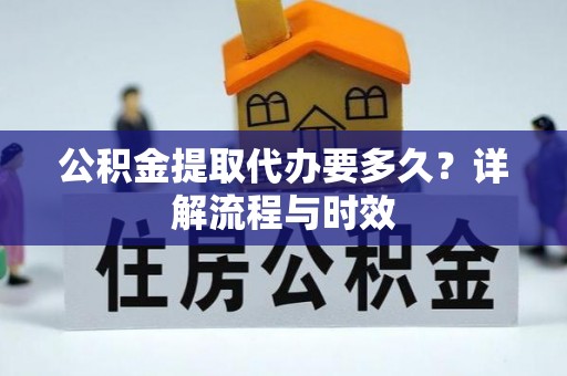 松桃公积金提取代办要多久？详解流程与时效