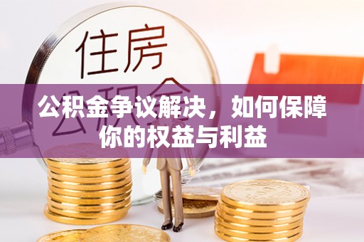 松桃公积金争议解决，如何保障你的权益与利益