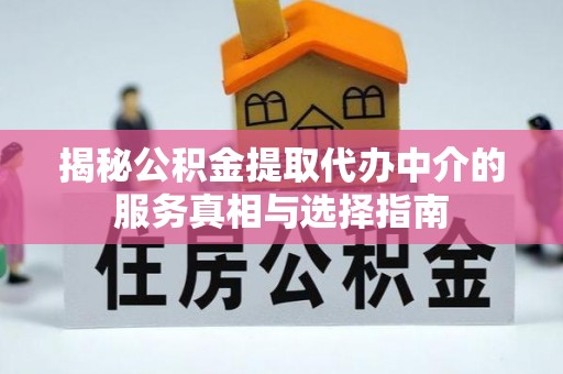 松桃揭秘公积金提取代办中介的服务真相与选择指南