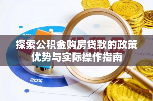 松桃探索公积金购房贷款的政策优势与实际操作指南