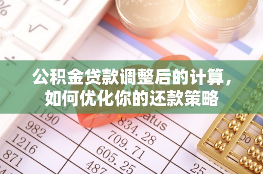 松桃公积金贷款调整后的计算，如何优化你的还款策略