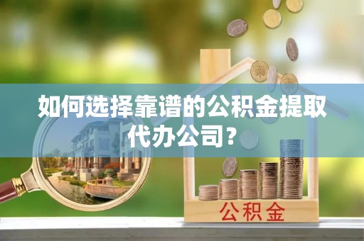 松桃如何选择靠谱的公积金提取代办公司？