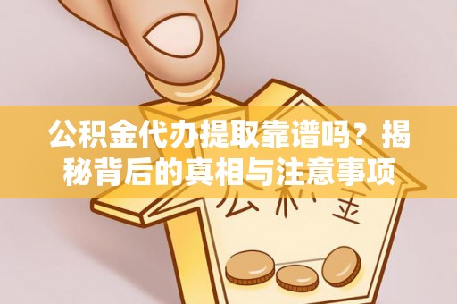 松桃公积金代办提取靠谱吗？揭秘背后的真相与注意事项