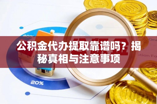 松桃公积金代办提取靠谱吗？揭秘真相与注意事项