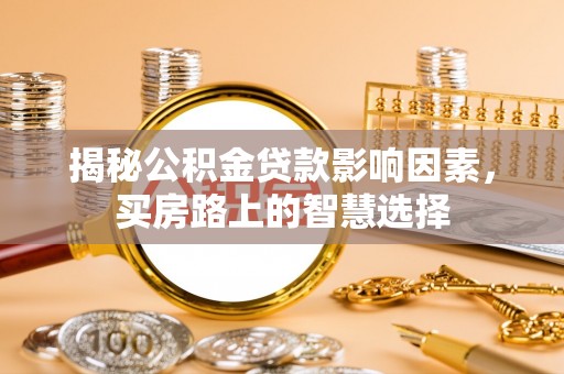 松桃揭秘公积金贷款影响因素，买房路上的智慧选择