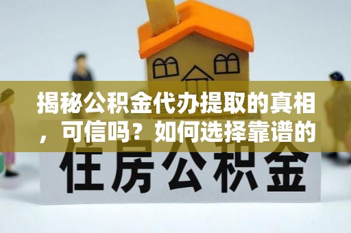 松桃揭秘公积金代办提取的真相，可信吗？如何选择靠谱的服务商？