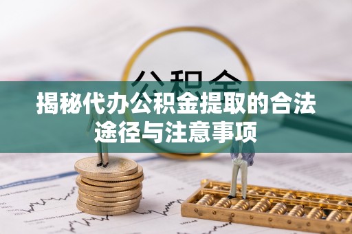 松桃揭秘代办公积金提取的合法途径与注意事项