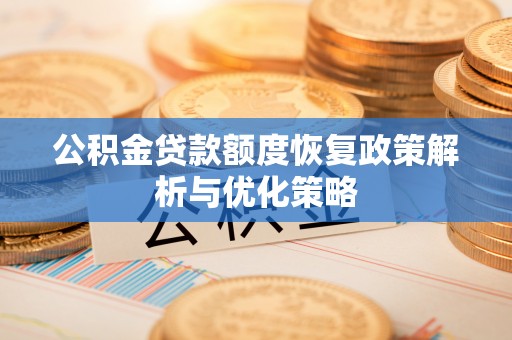 松桃公积金贷款额度恢复政策解析与优化策略