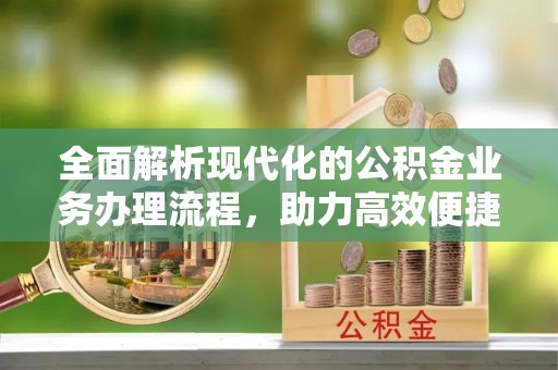 松桃全面解析现代化的公积金业务办理流程，助力高效便捷生活