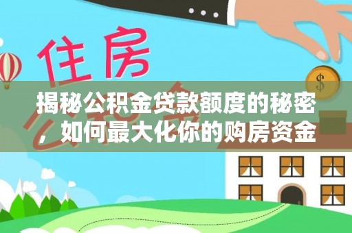 松桃揭秘公积金贷款额度的秘密，如何最大化你的购房资金