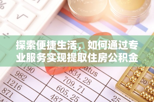 松桃探索便捷生活，如何通过专业服务实现提取住房公积金代办