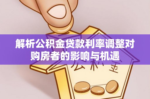 松桃解析公积金贷款利率调整对购房者的影响与机遇