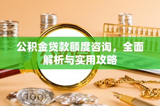 松桃公积金贷款额度咨询，全面解析与实用攻略