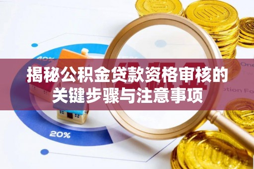 松桃揭秘公积金贷款资格审核的关键步骤与注意事项