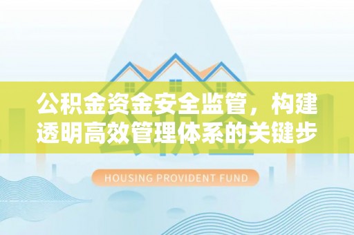 松桃公积金资金安全监管，构建透明高效管理体系的关键步骤