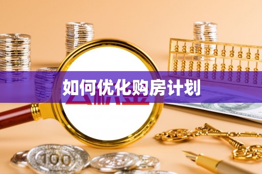 松桃如何优化购房计划