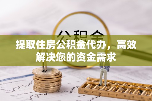 松桃提取住房公积金代办，高效解决您的资金需求