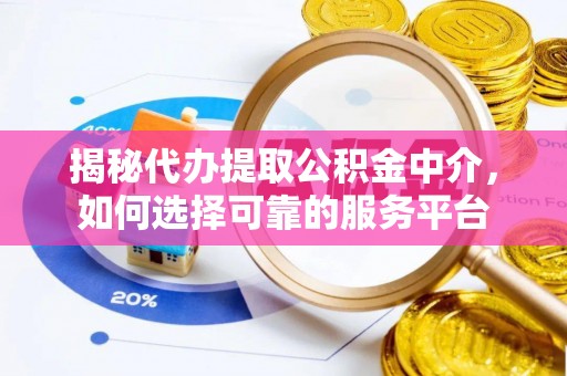 松桃揭秘代办提取公积金中介，如何选择可靠的服务平台