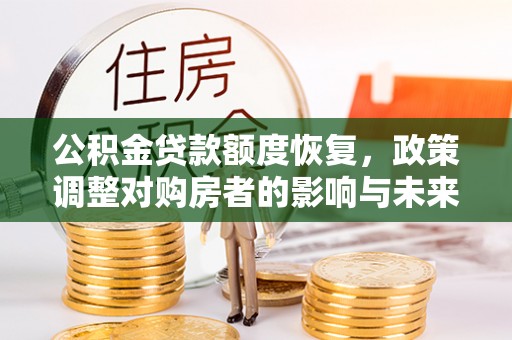 松桃公积金贷款额度恢复，政策调整对购房者的影响与未来展望