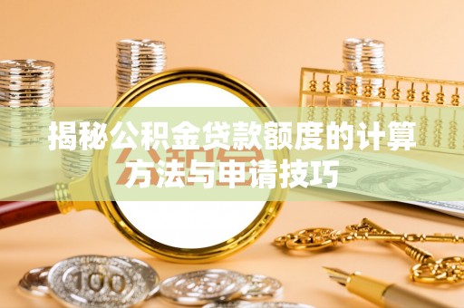 松桃揭秘公积金贷款额度的计算方法与申请技巧