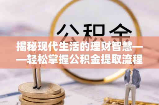 松桃揭秘现代生活的理财智慧——轻松掌握公积金提取流程的实用指南