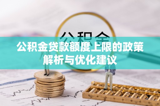 松桃公积金贷款额度上限的政策解析与优化建议