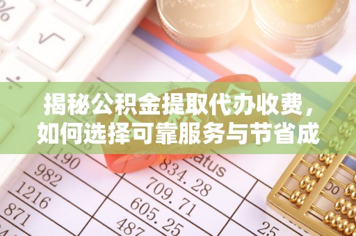 松桃揭秘公积金提取代办收费，如何选择可靠服务与节省成本？