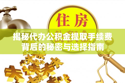 松桃揭秘代办公积金提取手续费背后的秘密与选择指南