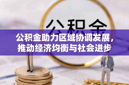 松桃公积金助力区域协调发展，推动经济均衡与社会进步